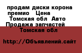 продам диски корона премио › Цена ­ 5 000 - Томская обл. Авто » Продажа запчастей   . Томская обл.